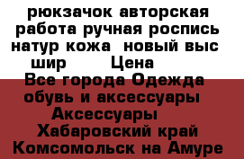 рюкзачок авторская работа ручная роспись натур.кожа  новый выс.31, шир.32, › Цена ­ 11 000 - Все города Одежда, обувь и аксессуары » Аксессуары   . Хабаровский край,Комсомольск-на-Амуре г.